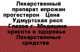 Лекарственный препарат ипрожин-прогестерон › Цена ­ 300 - Удмуртская респ., Глазов г. Медицина, красота и здоровье » Лекарственные средства   